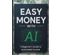 Easy Money with AI: The Complete Beginner's Guide to Automated Income