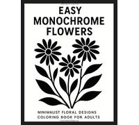 Easy Monochrome Flowers: Minimalist Floral Designs Coloring Book for Adults - Simple Black and White Line Art for Relaxation and Creativity