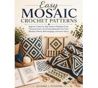 EASY MOSAIC CROCHET PATTERNS: A Beginner’s Step-By-Step Guide To Reading Charts, Choosing Colors, And Creating Beautiful Two-Color Blankets, Pillows, Wall Hangings, And Home Décor