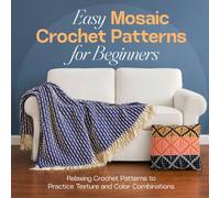 Easy Mosaic Crochet Patterns for Beginners: Relaxing Crochet Patterns to Practice Texture and Color Combinations