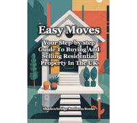 EASY MOVES: Your Step-By-Step Guide To Buying And Selling Residential Property In The UK