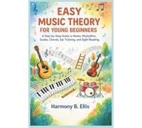 EASY MUSIC THEORY FOR YOUNG BEGINNERS: A Step-by-Step Guide to Notes, Rhythm, Scales, Chords, Ear Training, and Sight Reading