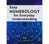 Easy Numerology for Everyday Understanding: Discover The Hidden Power Of Numbers To Reveal Personality Destiny And Life Cycles For Greater Self Awareness Harmony And Spiritual Growth