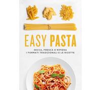 Libri Easy Pasta. Secca, Fresca O Ripiena. I Formati Tradizionali E Le Ricette