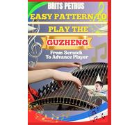 Easy Pattern To Play The Guzheng From Scratch To Advance Player: Build Finger Dexterity, String Control, And Melodic Flow With Traditional And Modern Techniques