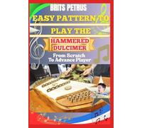 Easy Pattern To Play The Hammered Dulcimer From Scratch To Advance Player: Strengthen Mallet Precision, String Mapping, And Harmonic Flow Using Progressive Striking Patterns