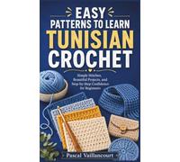 EASY PATTERNS TO LEARN TUNISIAN CROCHET: Simple Stitches, Beautiful Projects, and Step-by-Step Confidence for Beginners