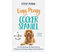 Easy Peasy Cocker Spaniel: Your simple step-by-step guide to raising and training a happy Cocker Spaniel