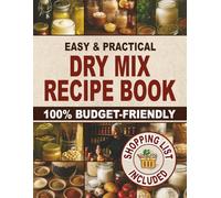 Easy & Practical Dry Mix Recipe Book: 100% Budget-Friendly Homemade Recipes to Stock Up for Long-Term Storage & Shop Only Once a Month to Enjoy Stress-Free Cooking and Family Time