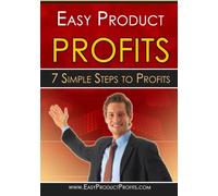 Easy Product Profits: 7 Simple Steps to Profit From Your Own Digital Products
