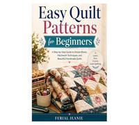 Easy Quilt Patterns for Beginners: A Step-by-Step Guide to Simple Blocks, Patchwork Techniques, and Beautiful Handmade Quilts