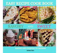 Easy Recipe Cook Book Savory And Sweet Baking And Cooking To Impress: Recipes That Get Easier Every Time You Make Them/ 48 Recipes/ No Fancy Pants Here... Just Delicious Home Cooking