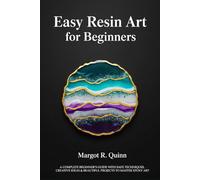 Easy Resin Art for Beginners: A Complete Beginner’s Guide with Safe Techniques, Creative Ideas & Beautiful Projects to Master Epoxy Art