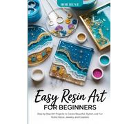 Easy Resin Art for Beginners: Step-by-Step DIY Projects to Create Beautiful, Stylish, and Fun Home Decor, Jewelry, and Coasters