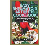 EASY RHEUMATOID ARTHRITIS COOKBOOK: Fast and Soothing Meals for People Living with Rheumatoid Arthritis