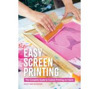 Easy Screen Printing: The Complete Guide to Custom Printing on Fabric