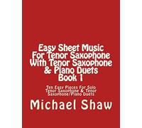 Easy Sheet Music For Tenor Saxophone With Tenor Saxophone & Piano Duets Book 1: Ten Easy Pieces For Solo Tenor Saxophone & Tenor Saxophone/Piano Duets: Volume 1