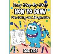 Easy Step by Step How to Draw: Fun, Creative and Imaginative for Kids