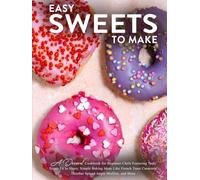 Easy Sweets to Make: A Dessert Cookbook for Beginner Chefs Featuring Tasty Treats Fit to Share; Simple Baking Ideas Like French Toast Casserole, October Spiced Apple Muffins, and More