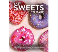 Easy Sweets to Make: A Dessert Cookbook for Beginner Chefs Featuring Tasty Treats Fit to Share; Simple Baking Ideas Like French Toast Casserole, October Spiced Apple Muffins, and More