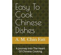 Easy To Cook Chinese Dishes: A Journey Into The Heart Of Chinese Cooking