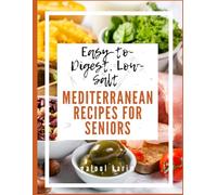 Easy-to-Digest, Low-Salt Mediterranean Recipes for Seniors: Healthy and Simple Meals for Better Heart Health, Energy, and Longevity