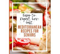 Easy-to-Digest, Low-Salt Mediterranean Recipes for Seniors: Simple Mediterranean Meals to Support Heart Health and Easy Digestion After 60