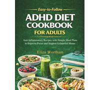 Easy-to-Follow ADHD Diet Cookbook for Adults: Anti-Inflammatory Recipes with Simple Meal Plans to Improve Focus and Support Exhausted Moms