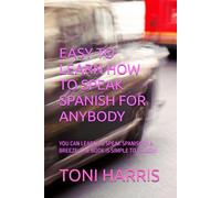 EASY TO LEARN HOW TO SPEAK SPANISH FOR ANYBODY BY TONI HARRIS: YOU CAN LEARN TO SPEAK SPANISH IN A BREEZE, THE BOOK IS SIMPLE TO FOLLOW