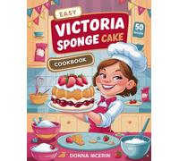 Easy Victoria Sponge Cake Cookbook: Simple, Classic & Irresistible Sponge Cake Recipes - Light, Fluffy & Perfectly Sweet Bakes for Every Occasion