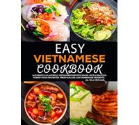 Easy Vietnamese Cookbook: Authentic & Flavorful Vietnamese Recipes Soups, Rice & Seafood, Street Food Favorites, Fresh Salads, and Homemade Desserts.