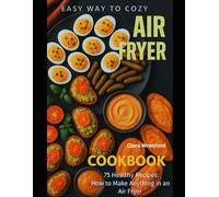Easy Way to Cozy: Air Fryer Cookbook: 75 Healthy Recipes: How to Make Anything in an Air Fryer: The Ultimate Guide to Cooking Anything in Your Air Fryer