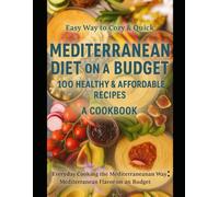 Easy Way to Cozy & Quick: Mediterranean Diet on a Budget - 100 Healthy & Affordable Recipes: A Cookbook: Everyday Cooking the Mediterranean Way: Mediterranean Flavor on a Budget