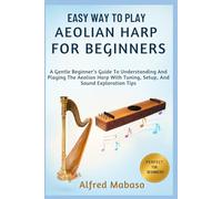 Easy Way To Play Aeolian Harp For Beginners: A Gentle Beginner’s Guide To Understanding And Playing The Aeolian Harp With Tuning, Setup, And Sound Exploration Tips