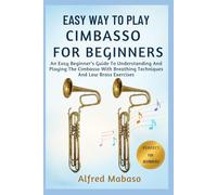 Easy Way To Play Cimbasso For Beginners: An Easy Beginner’s Guide To Understanding And Playing The Cimbasso With Breathing Techniques And Low Brass Exercises