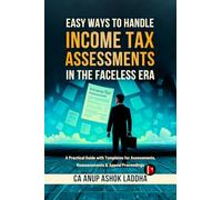 Easy Ways to Handle Income Tax Assessments in the Faceless Era: A Practical Guide with Templates for Assessments, Reassessments & Appeal Proceedings