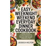 EASY WEEKNIGHT WEEKEND EVERYDAY DINNER COOKBOOK: Healthy, Flavorful 5-Ingredient Recipes for Busy Lives, Beginners, and Everyday Meals, Ready in 30 Minutes or Less