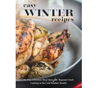Easy Winter Recipes: No-Fuss Effortless Meal Ideas for Beginner Chefs Cooking in the Cold Weather Months