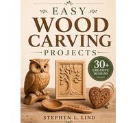 Easy Wood Carving Projects: 30+ Creative Designs with Patterns, Tool Guidance, Safety Tips, and Finishing Ideas for Handmade Woodcrafts