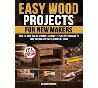 Easy Wood Projects for New Makers: Step-by-step Builds, Photos, and Simple Tool Instructions to Help You Create Useful Pieces at Home