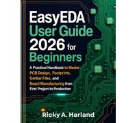 EasyEDA User Guide 2026 for Beginners: A Practical Handbook to Master PCB Design, Footprints, Gerber Files, and Board Manufacturing from First Project to Production