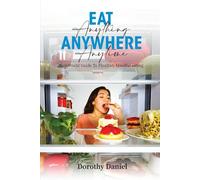 Eat Anything Anywhere Anytime: Real-World Guide to Flexible, Mindful Eating