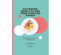 Eat Bacon, Burn Fat and Take Over the World: Keto-Fast to Fuel Your Transformation