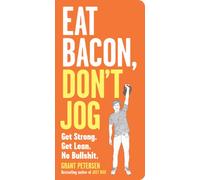 Eat Bacon, Don't Jog: Get Strong. Get Lean. No Bullshit.
