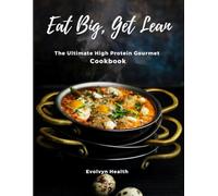 Eat Big, Get Lean: The Ultimate High Protein Gourmet Cookbook