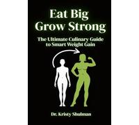 Eat Big, Grow Strong: The Ultimate Culinary Guide to Smart Weight Gain: A Step-by-Step Guide to Building Size, Strength, and Confidence Through Smart Nutrition