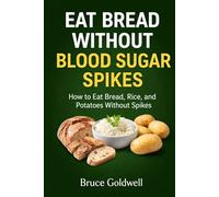 Eat Bread Without Blood Sugar Spikes: How to Eat Bread, Rice, and Potatoes Without Spikes