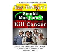 Eat Butter, Smoke Marijuana, Kill Cancer, and Live To 100: Cures Are Unnecessar