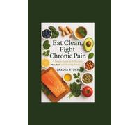 Eat Clean, Fight Chronic Pain A Simple Guide with Recipes, Meal Plans, and Healing Foods”