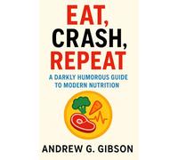 Eat, Crash, Repeat: A Darkly Humorous Guide to Modern Nutrition